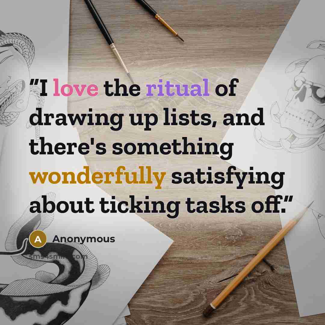“I love the ritual of drawing up lists, and there's something wonderfully satisfying about ticking tasks off.” quote by Anonymous