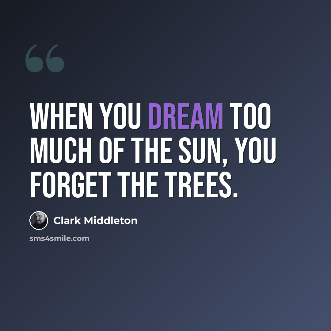 “When you dream too much of the sun, you forget the trees.” quote by Clark Middleton