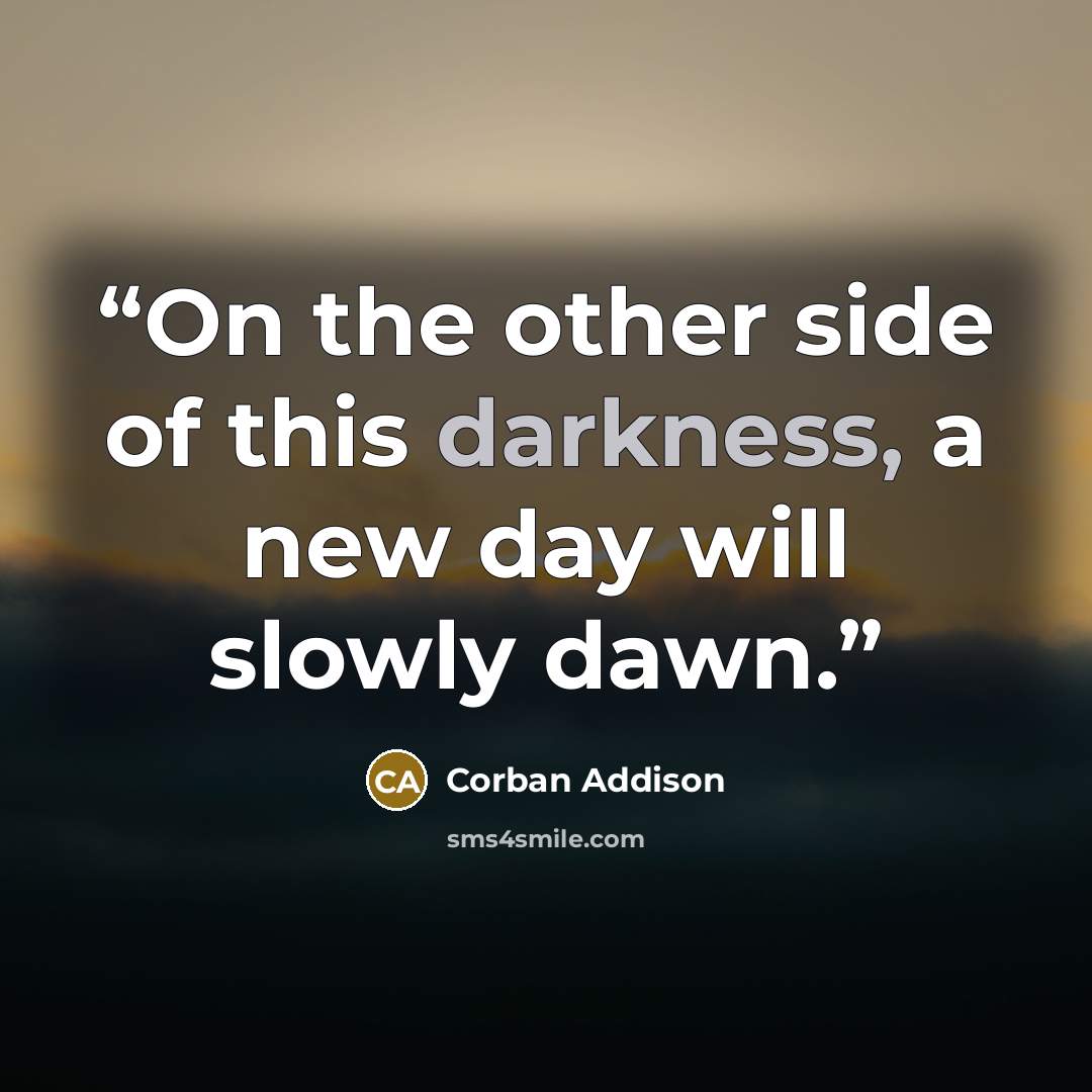 “On the other side of this darkness, a new day will slowly dawn.” quote by Corban Addison