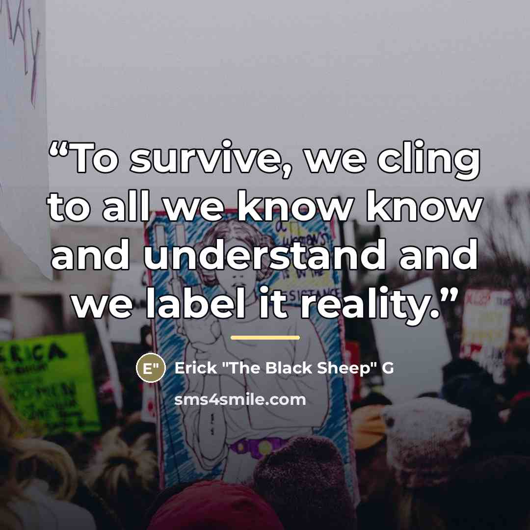 “To survive, we cling to all we know know and understand and we label it reality.” quote by Erick "The Black Sheep" G