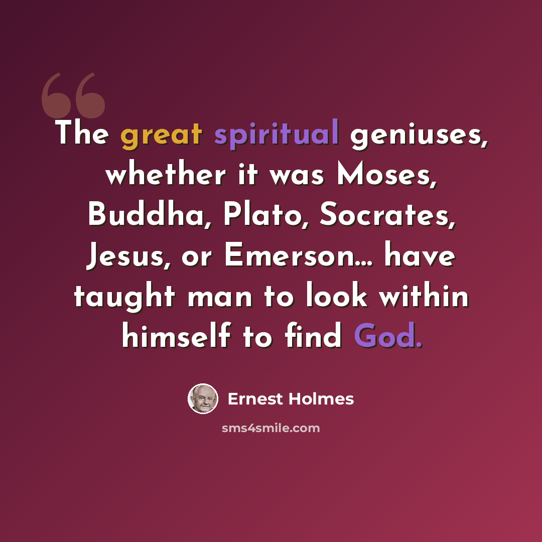 “The great spiritual geniuses, whether it was Moses, Buddha, Plato, Socrates, Jesus, or Emerson… have taught man to look within himself to find God.” quote by Ernest Holmes