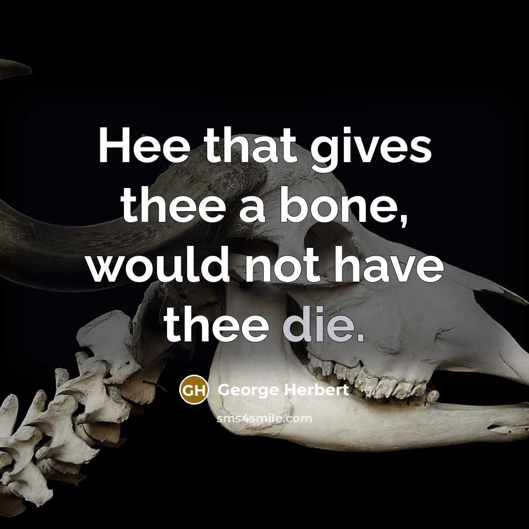 “Hee that gives thee a bone, would not have thee die.” quote by George Herbert
