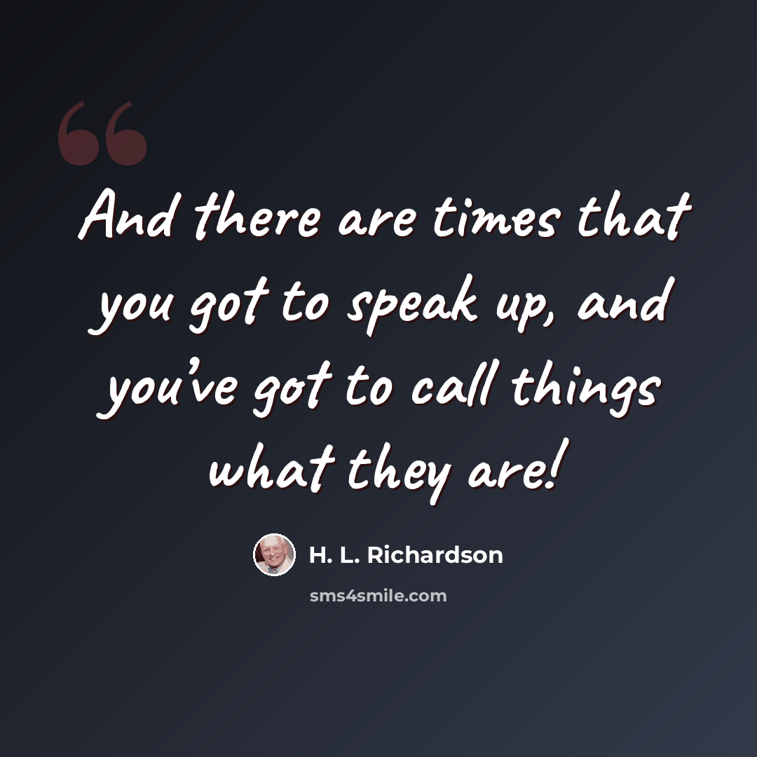 “And there are times that you got to speak up, and you’ve got to call things what they are!” quote by H. L. Richardson