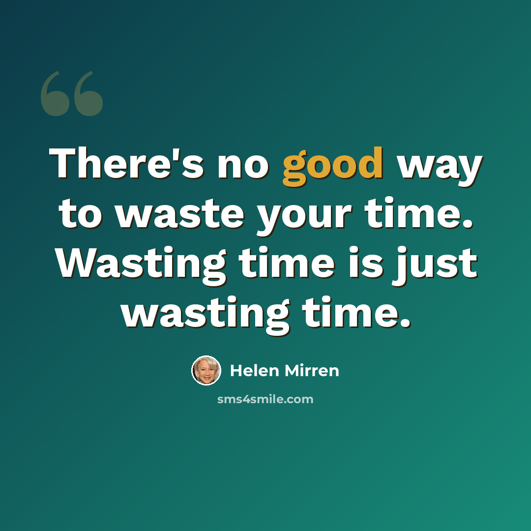 “There's no good way to waste your time. Wasting time is just wasting time.” quote by Helen Mirren