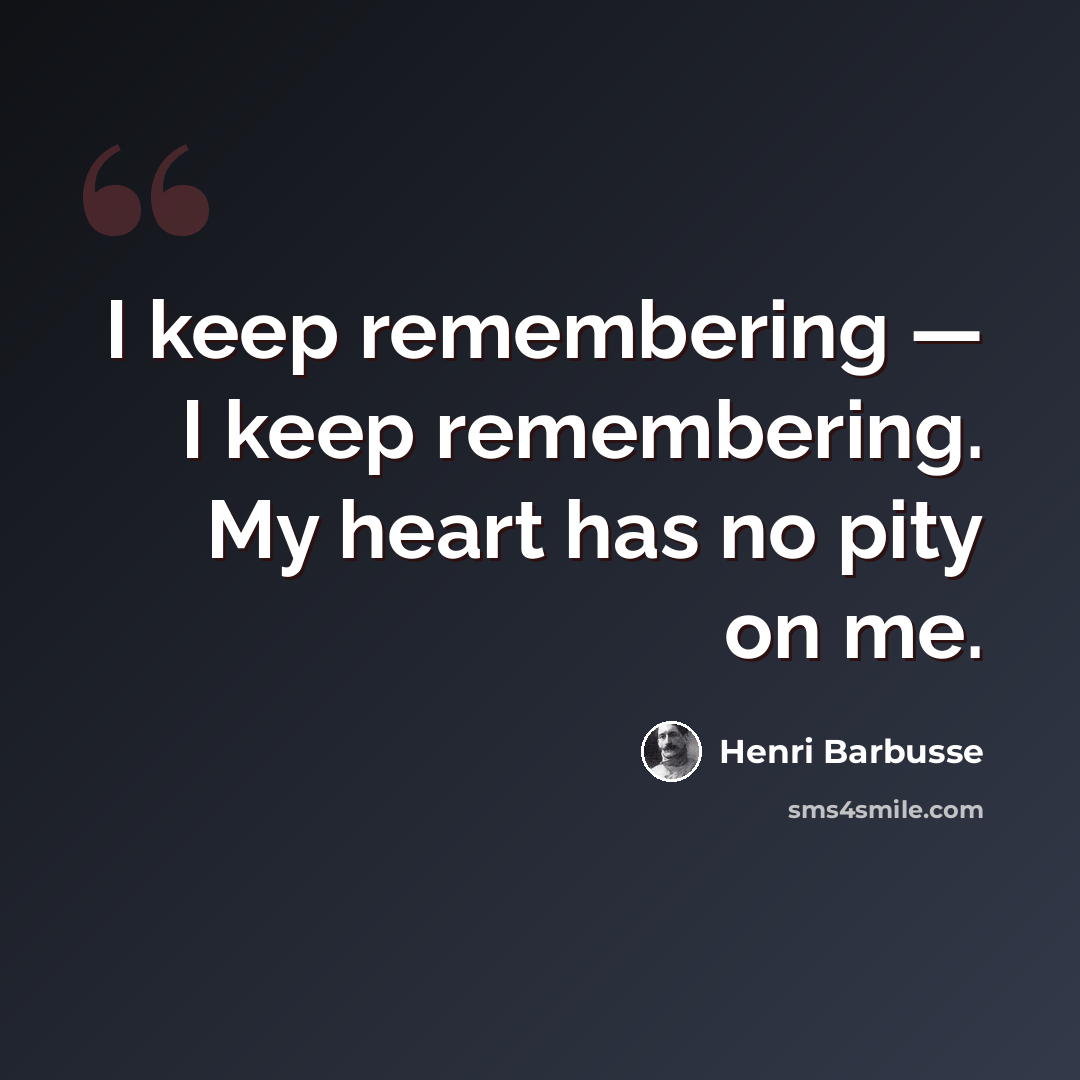 “I keep remembering — I keep remembering. My heart has no pity on me.” quote by Henri Barbusse