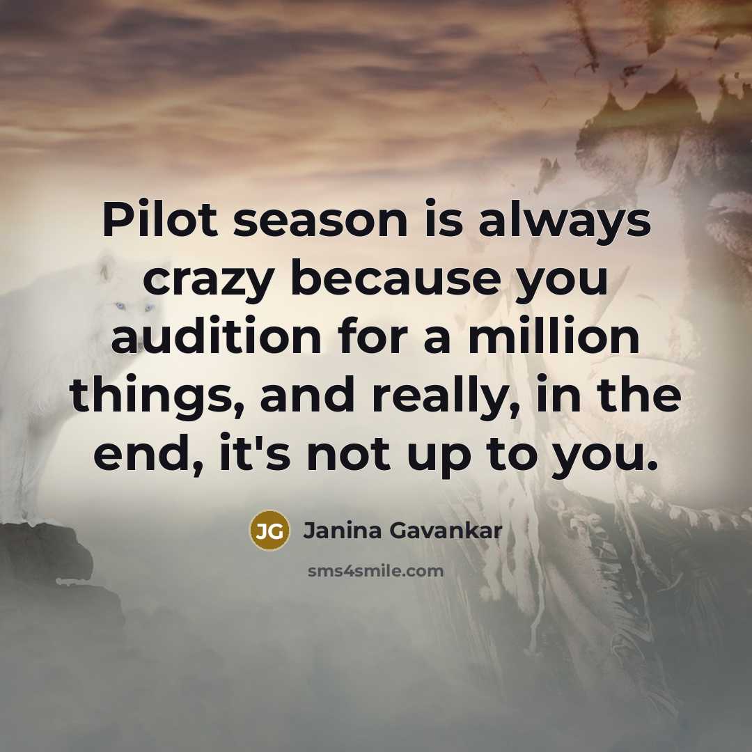 “Pilot season is always crazy because you audition for a million things, and really, in the end, it's not up to you.” quote by Janina Gavankar