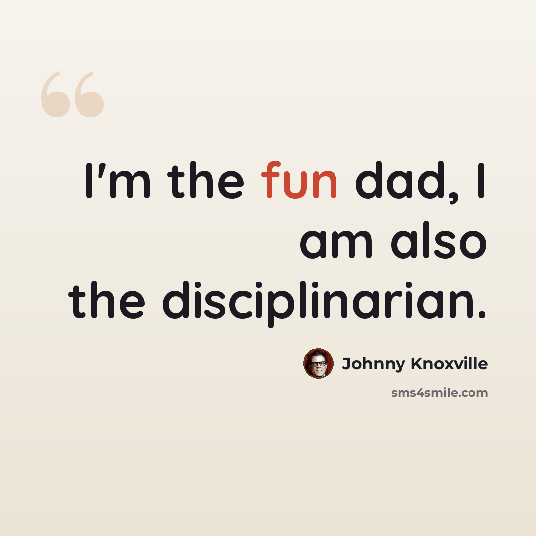 “I'm the fun dad, I am also the disciplinarian.” quote by Johnny Knoxville