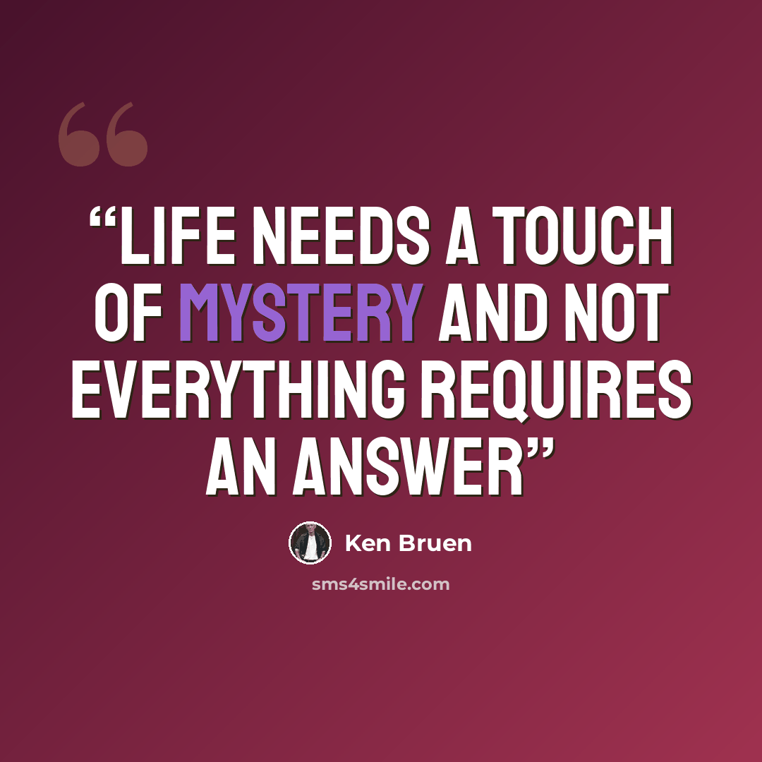 “Life needs a touch of mystery and not everything requires an answer” quote by Ken Bruen