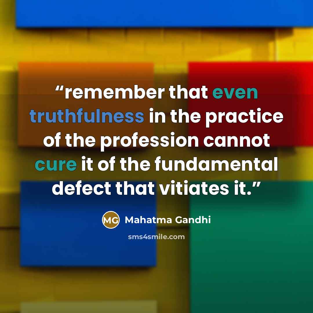 “remember that even truthfulness in the practice of the profession cannot cure it of the fundamental defect that vitiates it.” quote by Mahatma Gandhi