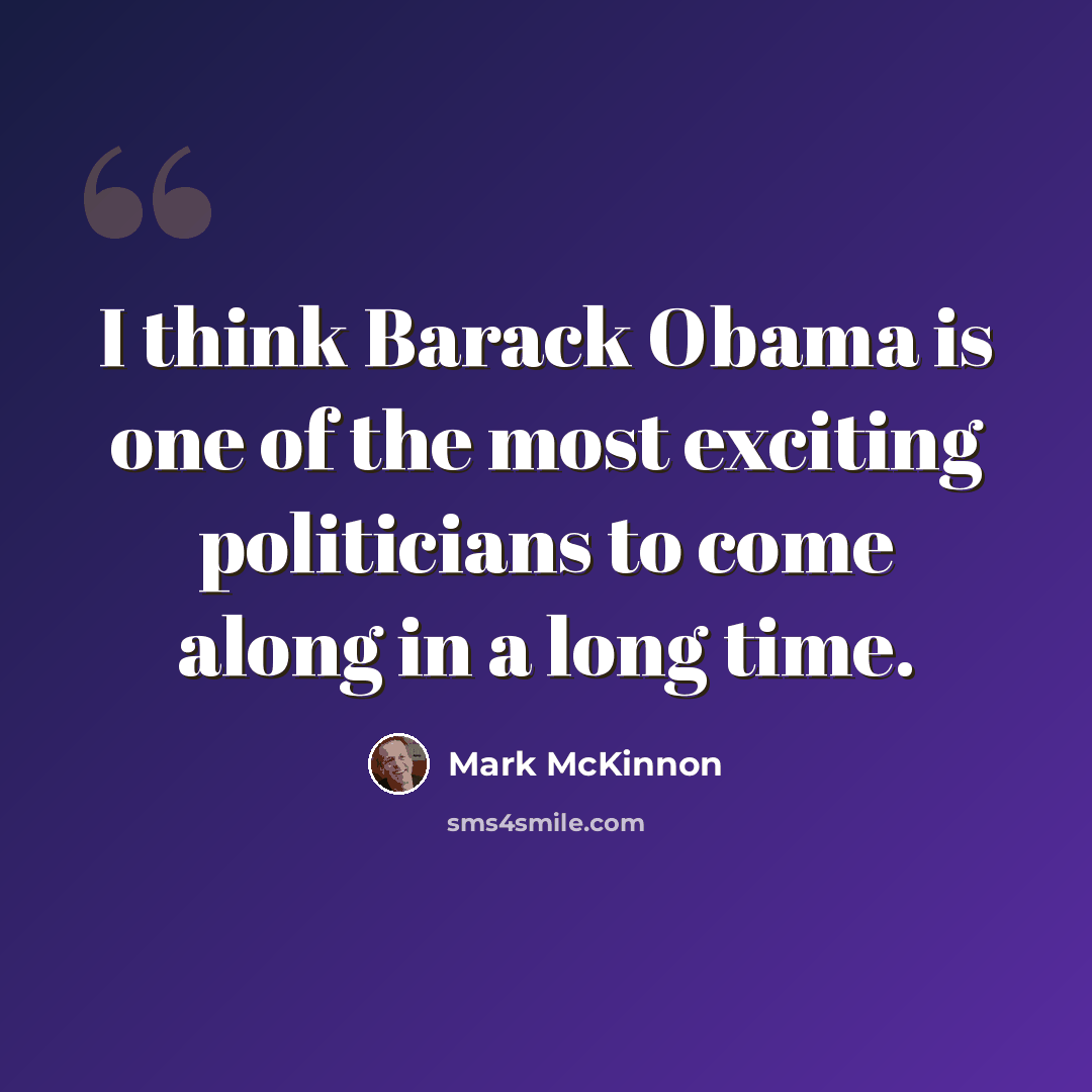 “I think Barack Obama is one of the most exciting politicians to come along in a long time.” quote by Mark McKinnon