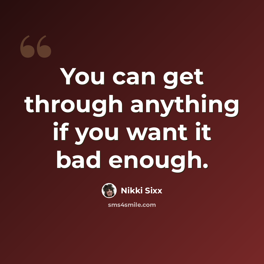 “You can get through anything if you want it bad enough.” quote by Nikki Sixx