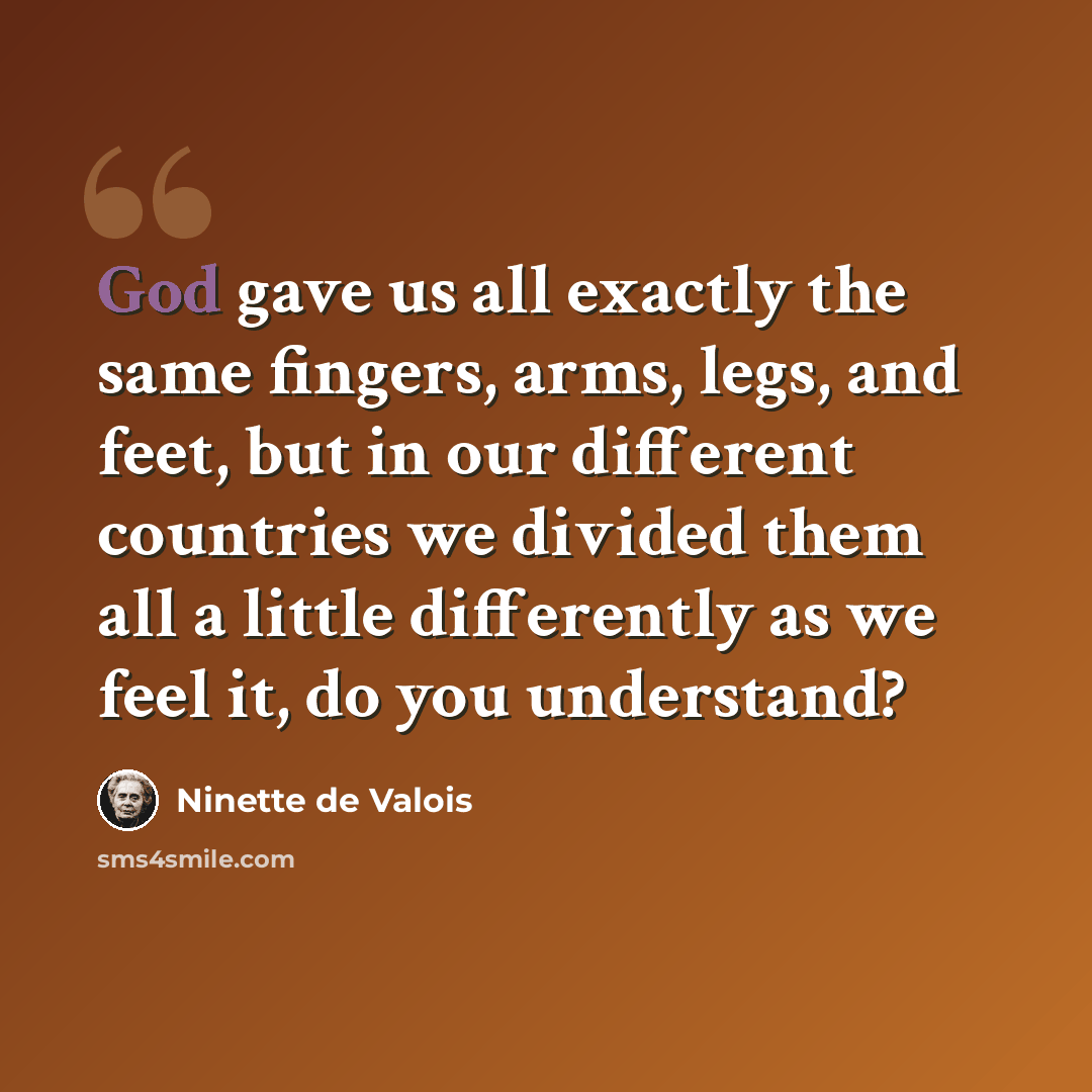 “God gave us all exactly the same fingers, arms, legs, and feet, but in our different countries we divided them all a little differently as we feel it, do you understand?” quote by Ninette de Valois