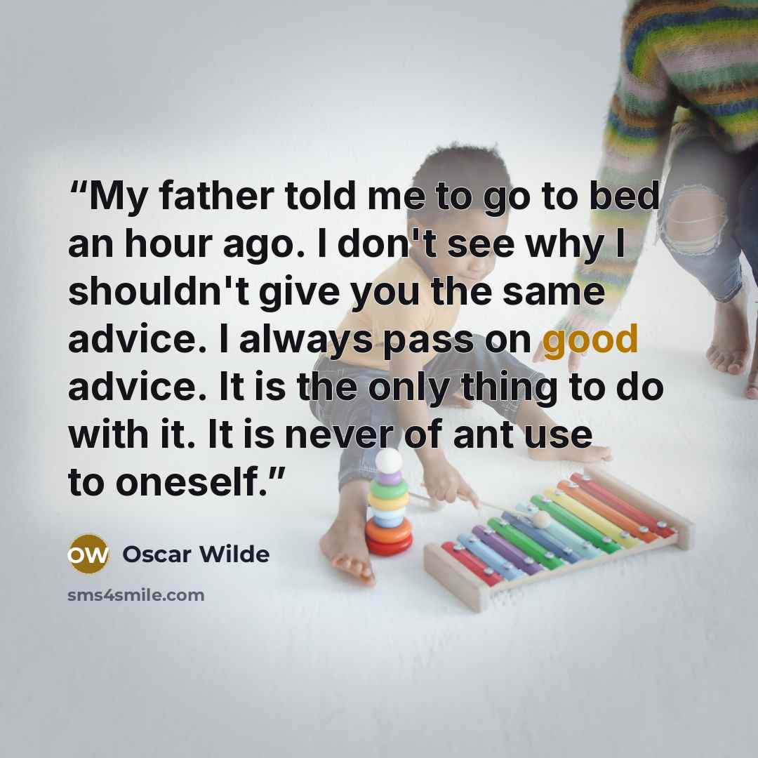 “My father told me to go to bed an hour ago. I don't see why I shouldn't give you the same advice. I always pass on good advice. It is the only thing to do with it. It is never of ant use to oneself.” quote by Oscar Wilde