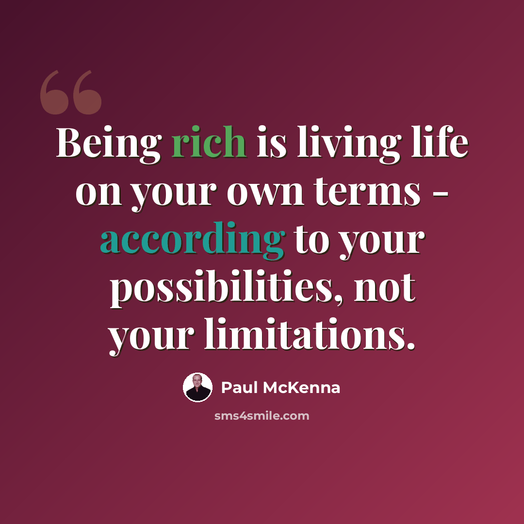 “Being rich is living life on your own terms - according to your possibilities, not your limitations.” quote by Paul McKenna
