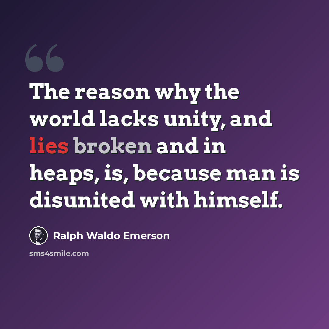 “The reason why the world lacks unity, and lies broken and in heaps, is, because man is disunited with himself.” quote by Ralph Waldo Emerson