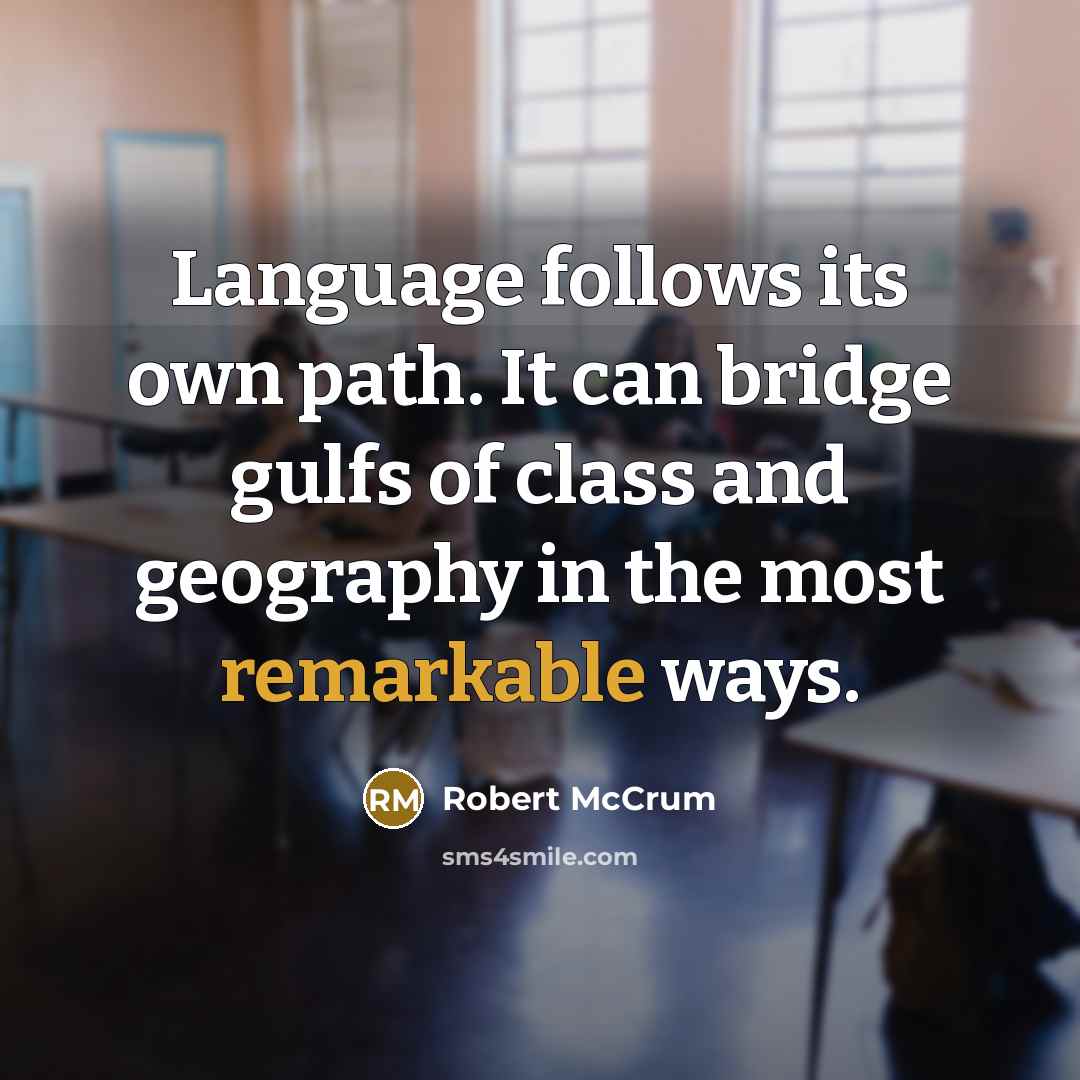 “Language follows its own path. It can bridge gulfs of class and geography in the most remarkable ways.” quote by Robert McCrum