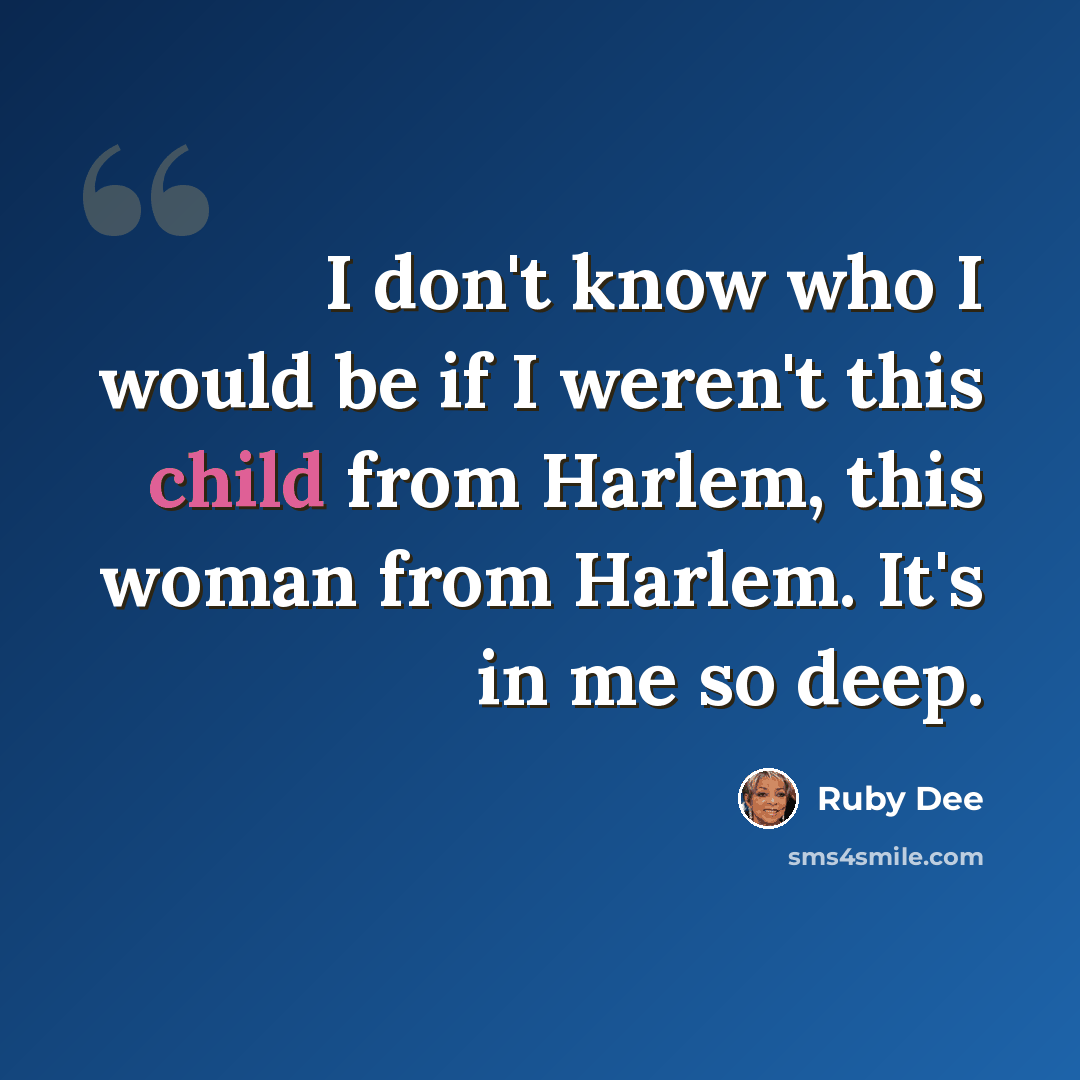 “I don't know who I would be if I weren't this child from Harlem, this woman from Harlem. It's in me so deep.” quote by Ruby Dee