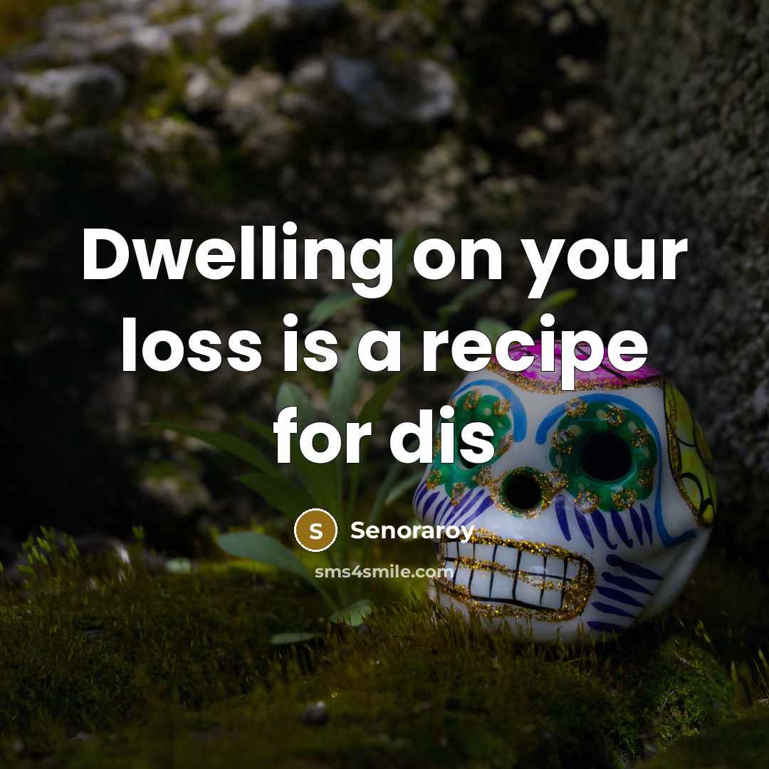 “Dwelling on your loss is a recipe for dis” quote by Senoraroy
