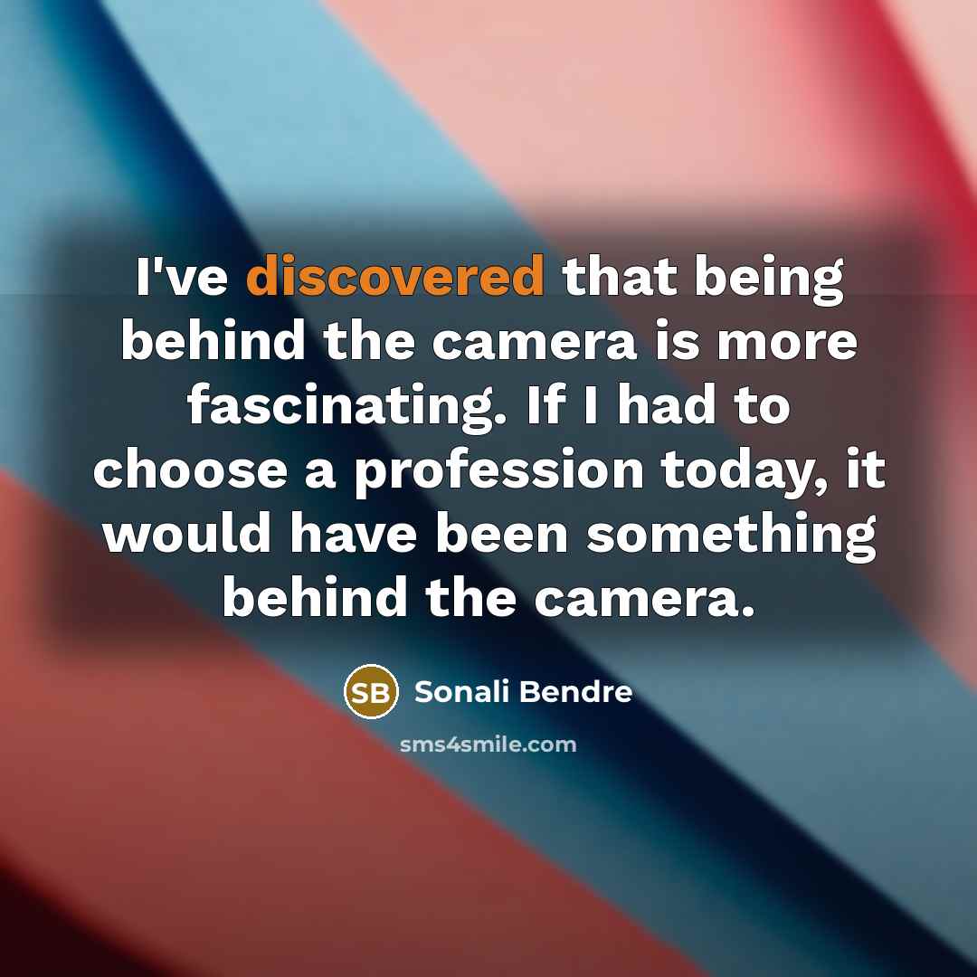 “I've discovered that being behind the camera is more fascinating. If I had to choose a profession today, it would have been something behind the camera.” quote by Sonali Bendre