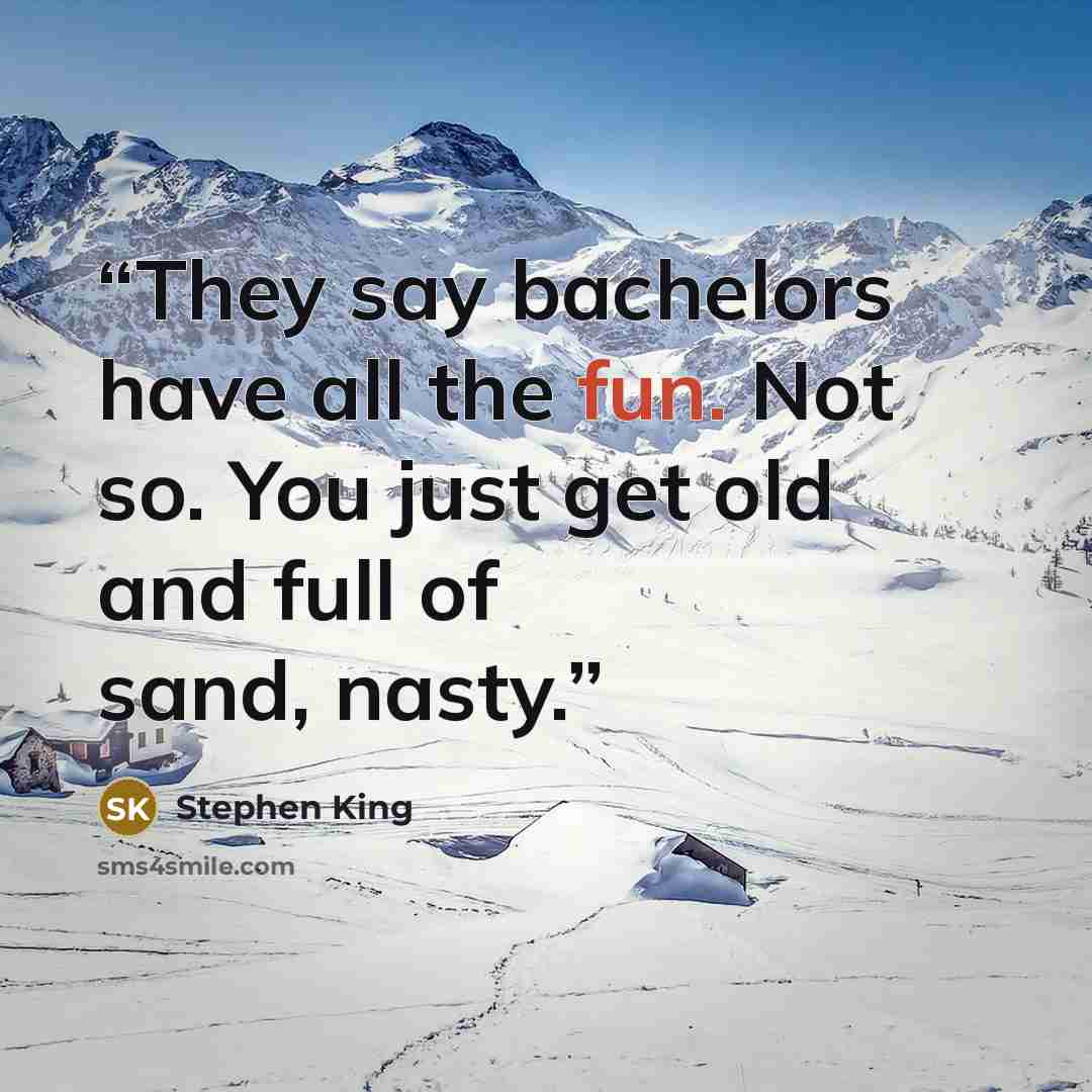 “They say bachelors have all the fun. Not so. You just get old and full of sand, nasty.” quote by Stephen King