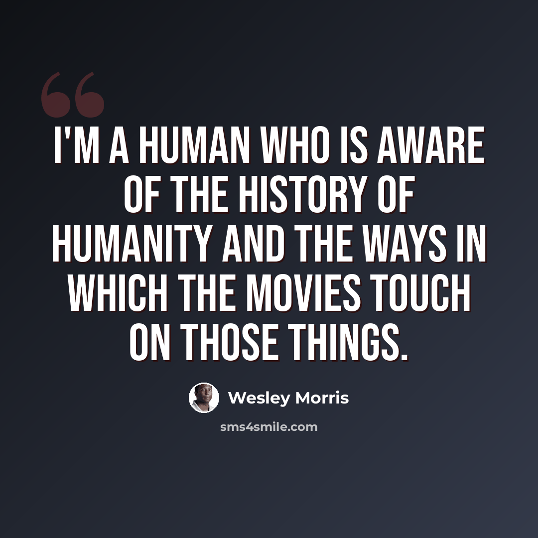 “I'm a human who is aware of the history of humanity and the ways in which the movies touch on those things.” quote by Wesley Morris