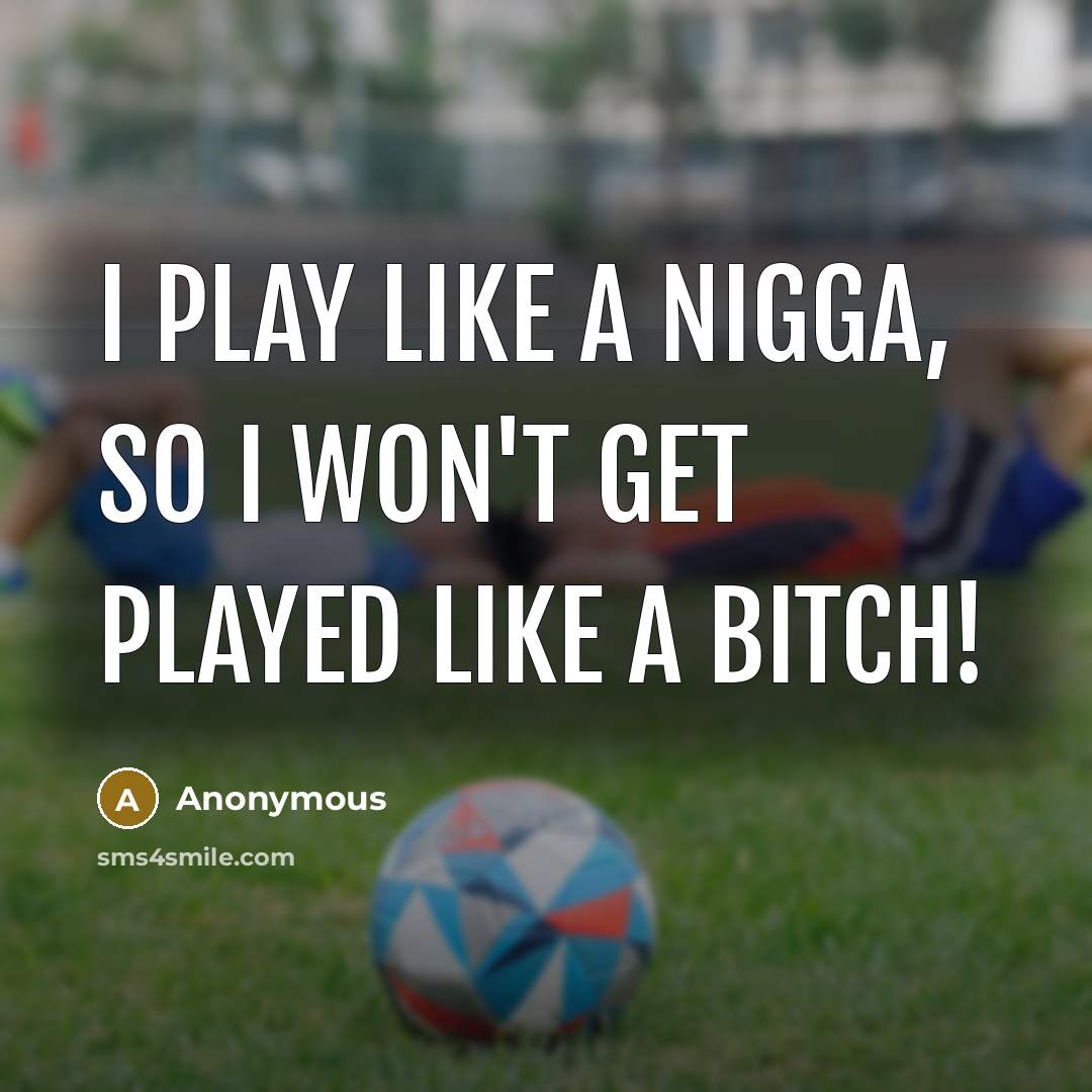“I play like a nigga, so I won't get played like a bitch!” quote by Anonymous