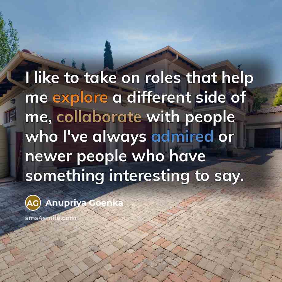 “I like to take on roles that help me explore a different side of me, collaborate with people who I've always admired or newer people who have something interesting to say.” quote by Anupriya Goenka