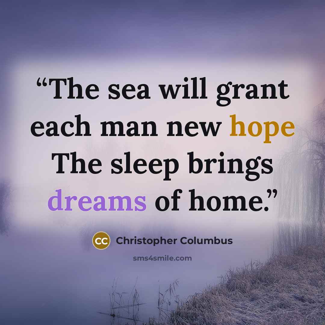 “The sea will grant each man new hope The sleep brings dreams of home.” quote by Christopher Columbus
