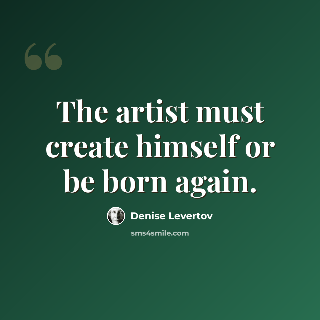 “The artist must create himself or be born again.” quote by Denise Levertov