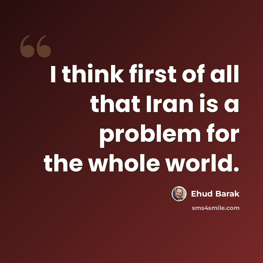 “I think first of all that Iran is a problem for the whole world.” quote by Ehud Barak