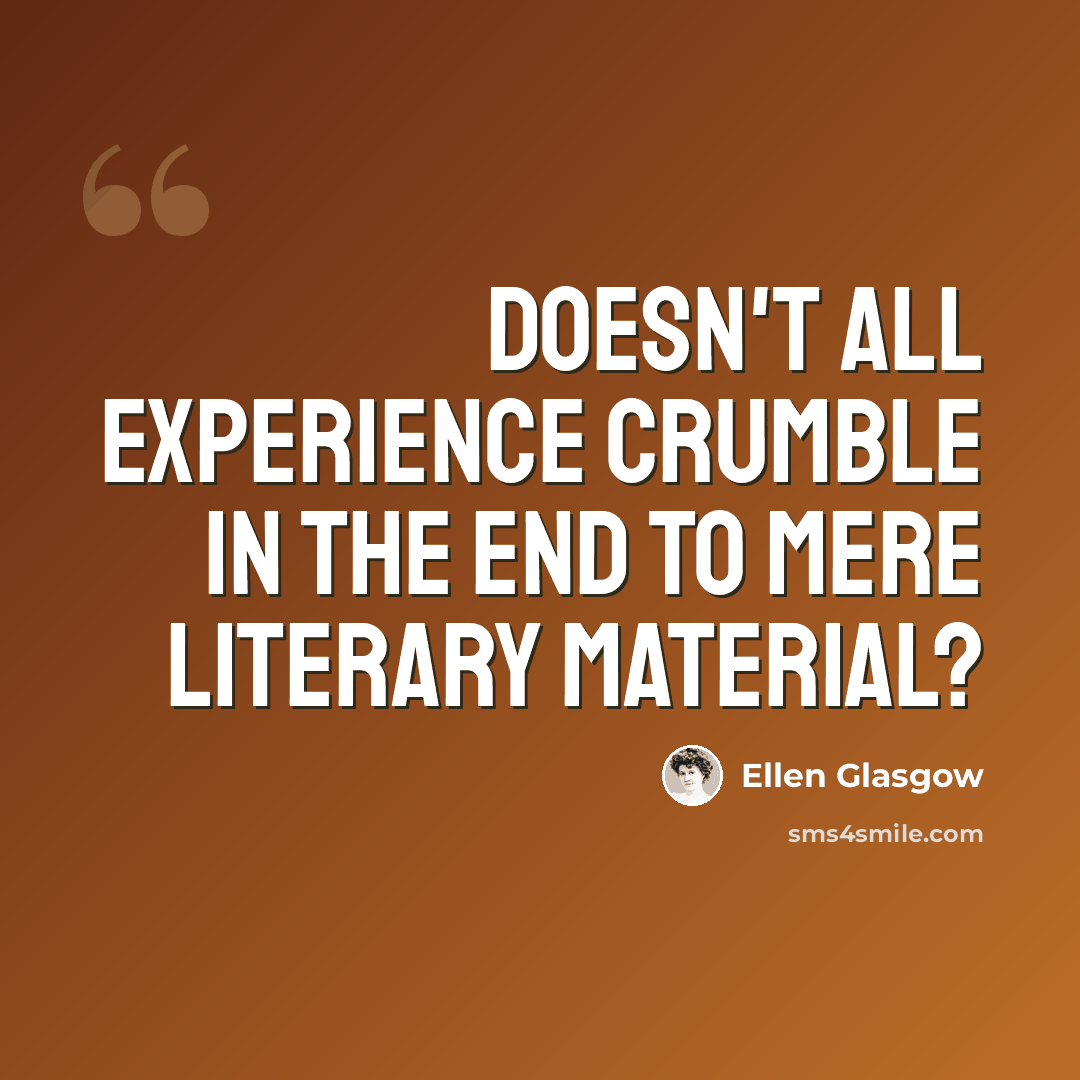 “Doesn't all experience crumble in the end to mere literary material?” quote by Ellen Glasgow
