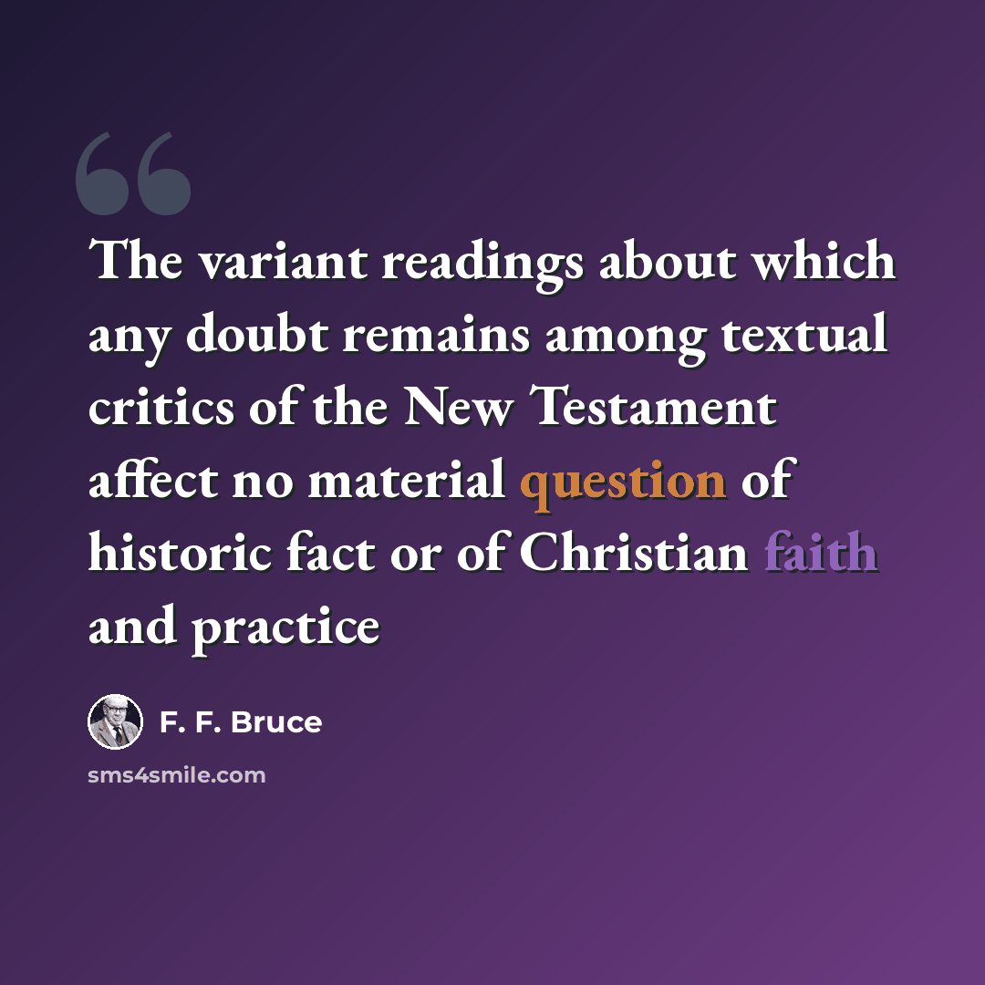 “The variant readings about which any doubt remains among textual critics of the New Testament affect no material question of historic fact or of Christian faith and practice” quote by F. F. Bruce