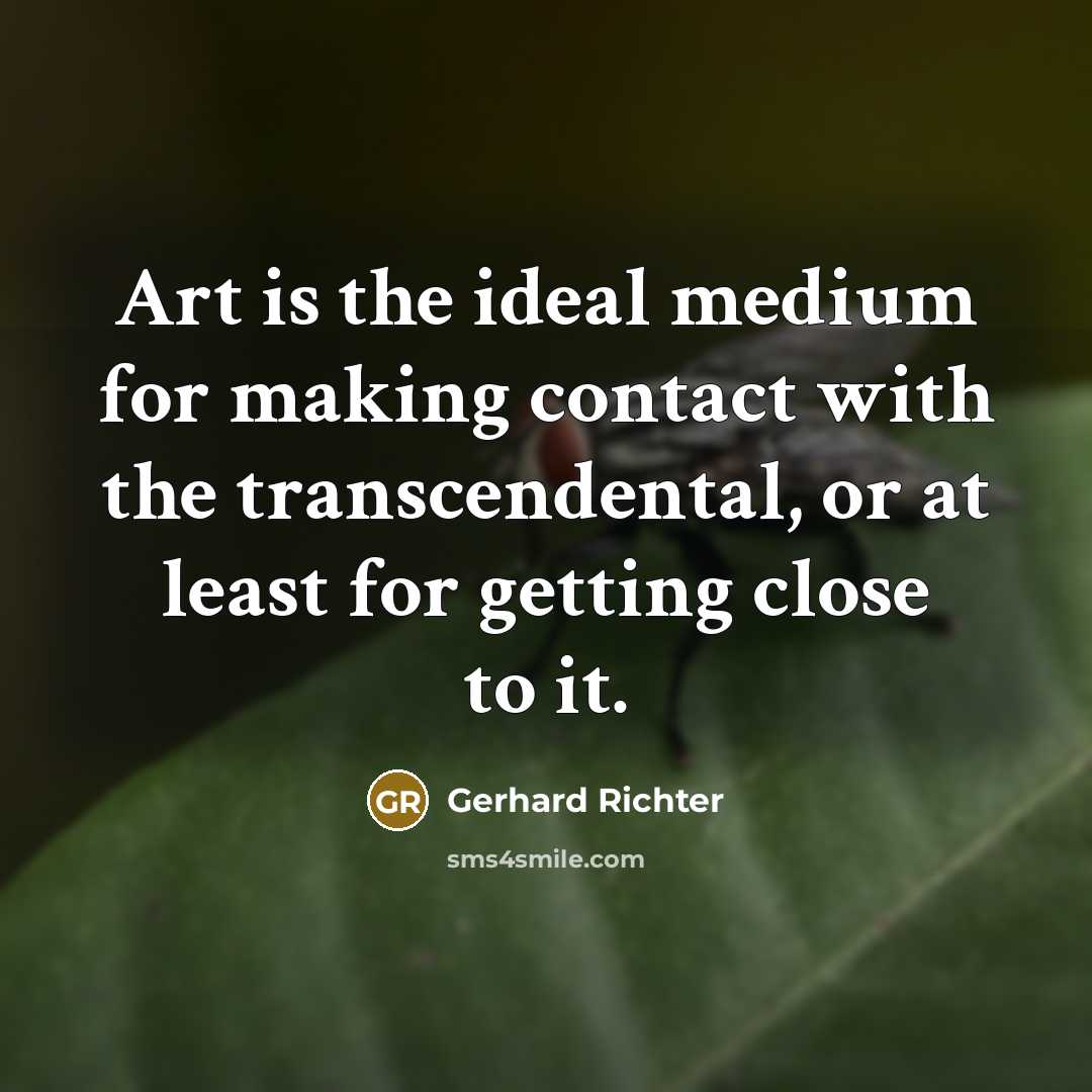 “Art is the ideal medium for making contact with the transcendental, or at least for getting close to it.” quote by Gerhard Richter