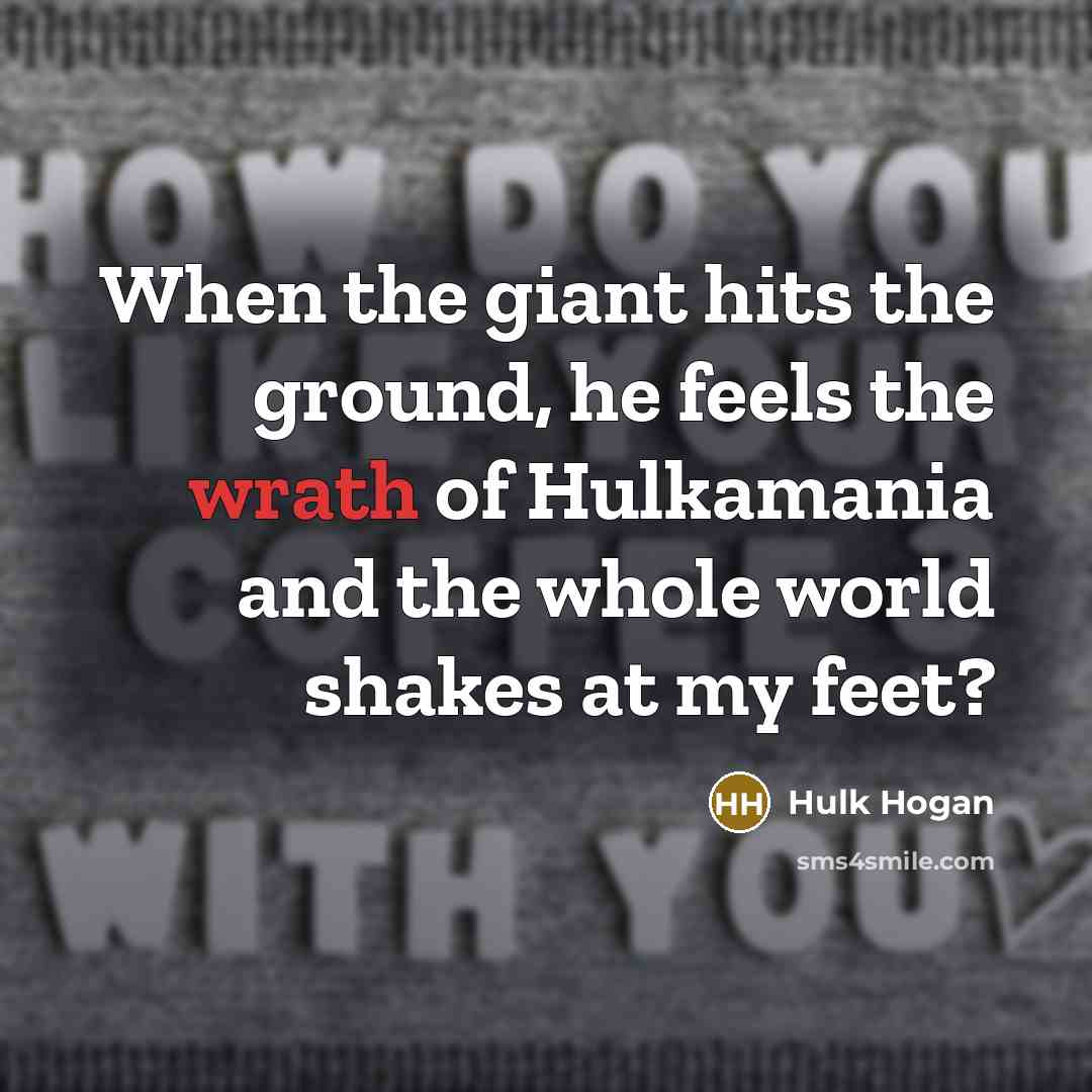 “When the giant hits the ground, he feels the wrath of Hulkamania and the whole world shakes at my feet?” quote by Hulk Hogan