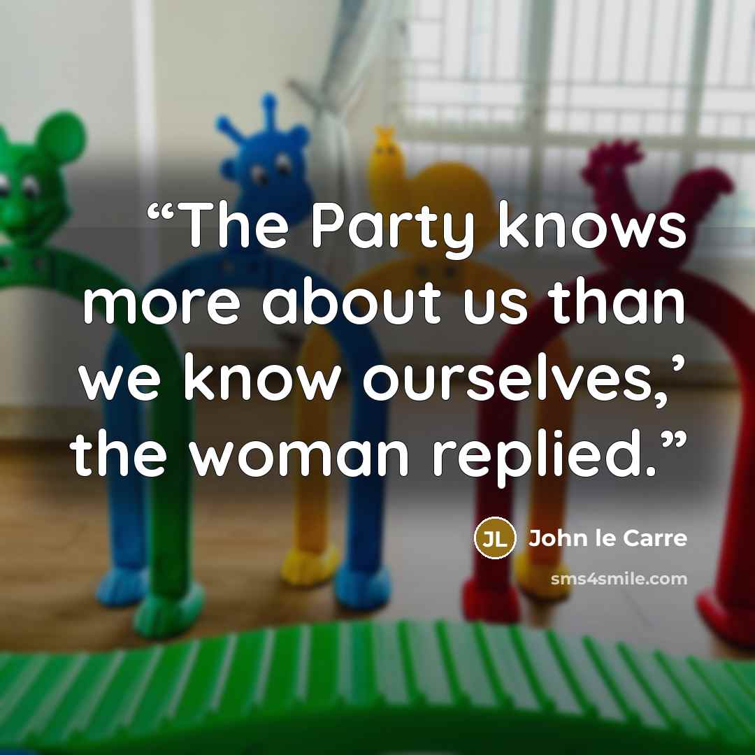 “The Party knows more about us than we know ourselves,’ the woman replied.” quote by John le Carré