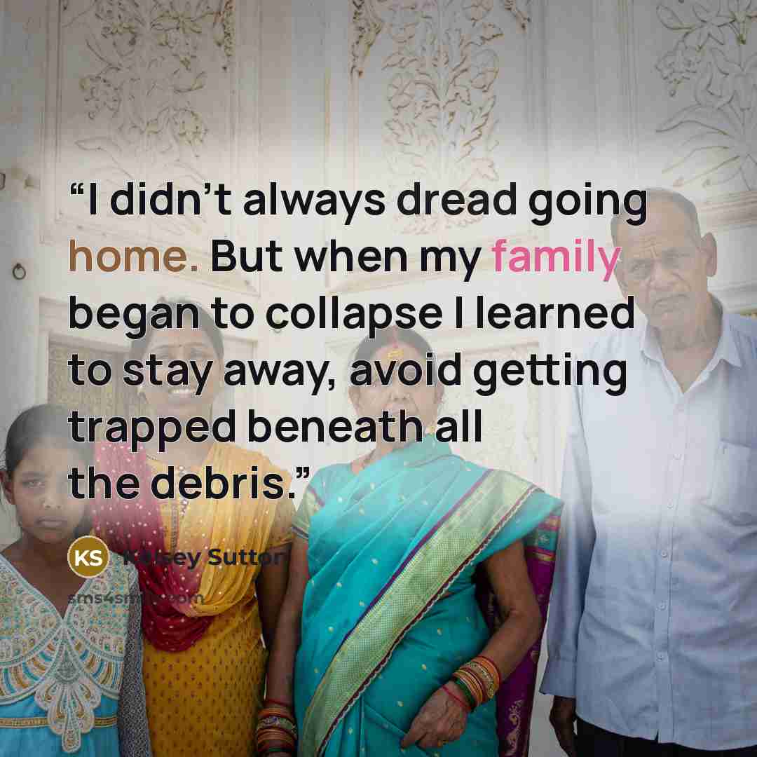 “I didn’t always dread going home. But when my family began to collapse I learned to stay away, avoid getting trapped beneath all the debris.” quote by Kelsey Sutton