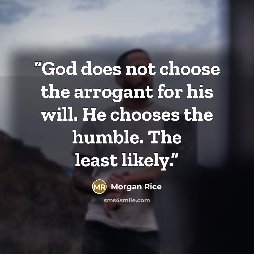 “God does not choose the arrogant for his will. He chooses the humble. The least likely.” quote by Morgan Rice