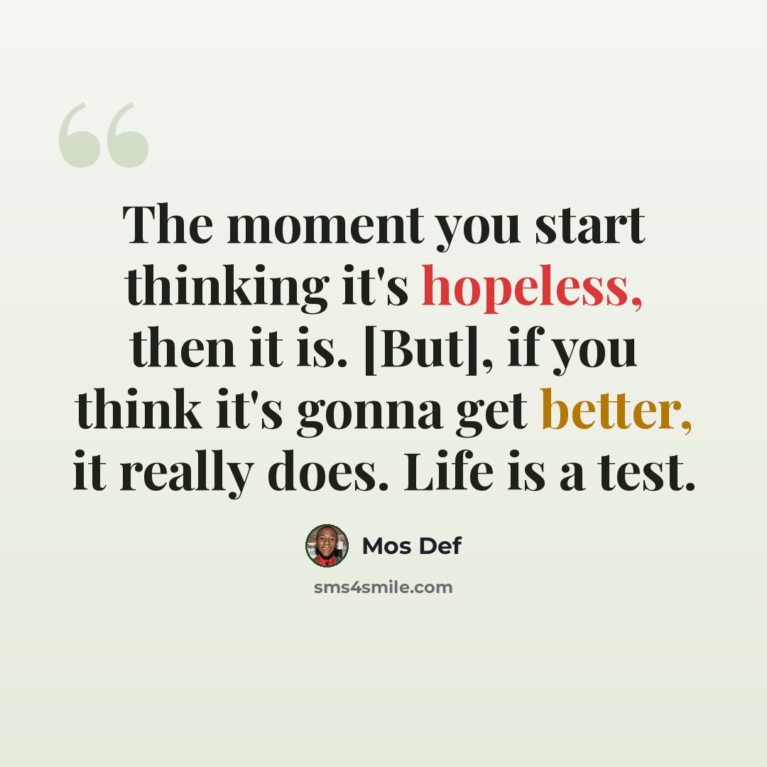 “The moment you start thinking it's hopeless, then it is. [But], if you think it's gonna get better, it really does. Life is a test.” quote by Mos Def