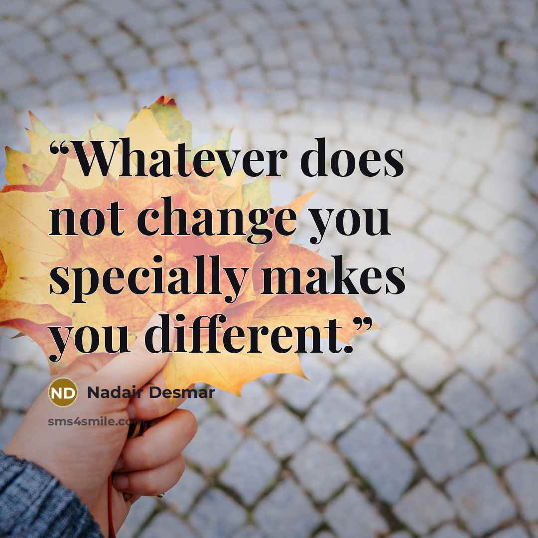 “Whatever does not change you specially makes you different.” quote by Nadair Desmar