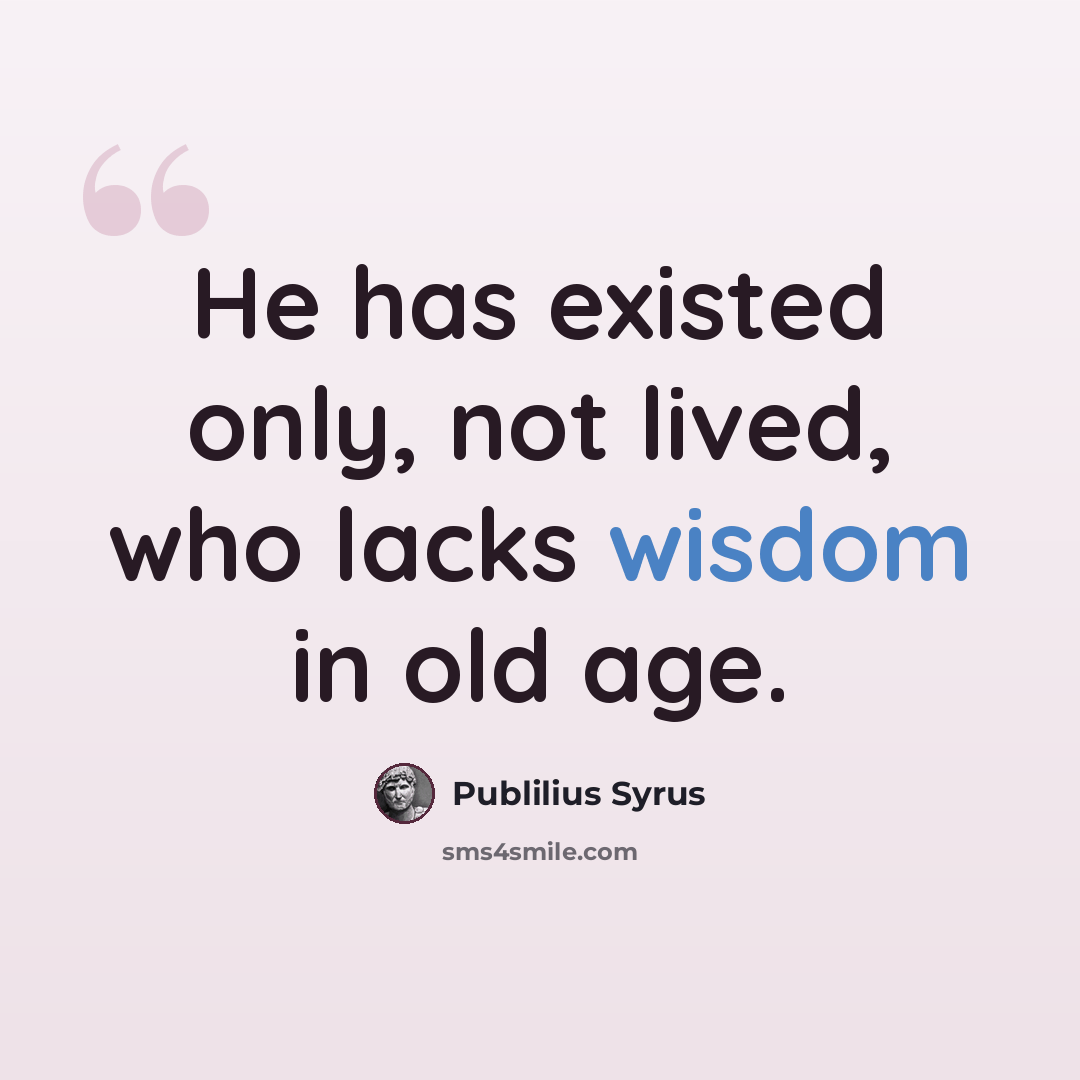 “He has existed only, not lived, who lacks wisdom in old age.” quote by Publilius Syrus