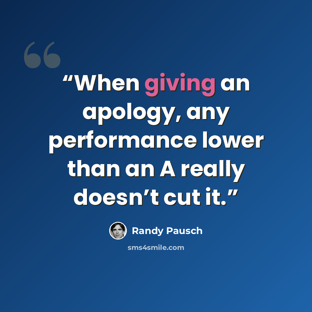 “When giving an apology, any performance lower than an A really doesn’t cut it.” quote by Randy Pausch