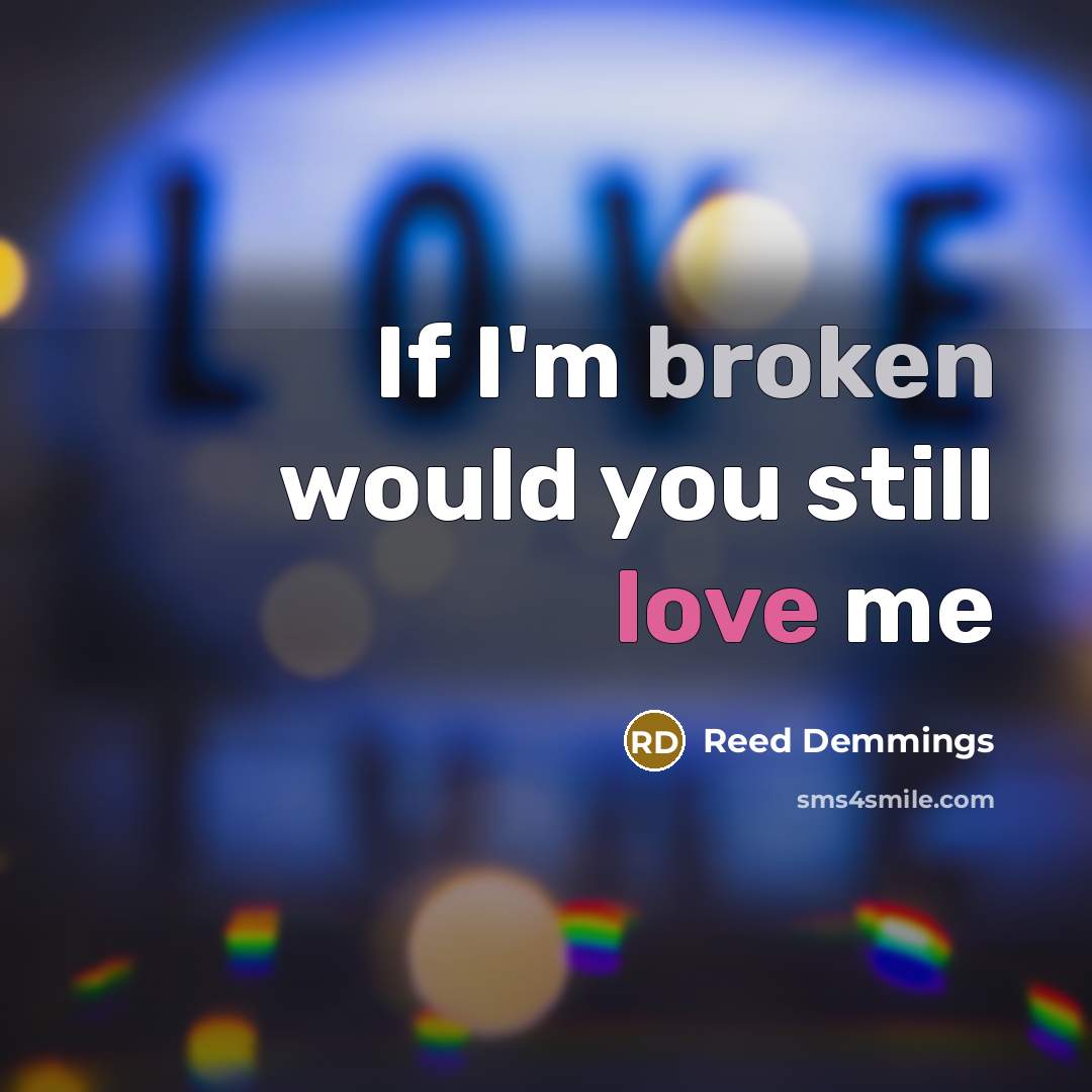 “If I'm broken would you still love me” quote by Reed Demmings