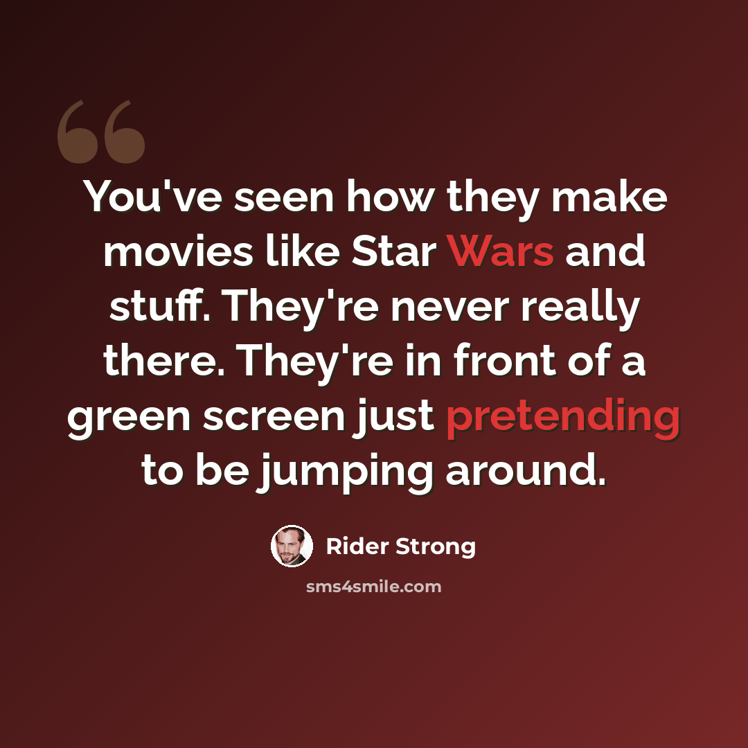“You've seen how they make movies like Star Wars and stuff. They're never really there. They're in front of a green screen just pretending to be jumping around.” quote by Rider Strong