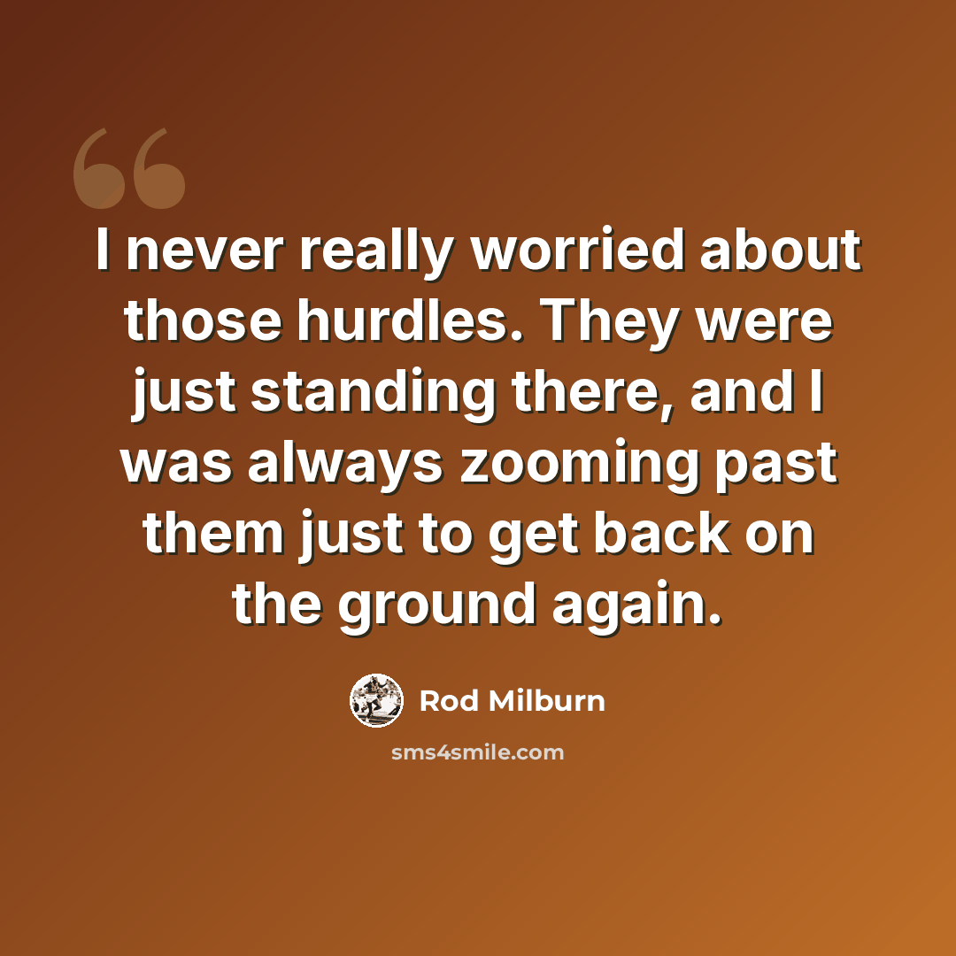 “I never really worried about those hurdles. They were just standing there, and I was always zooming past them just to get back on the ground again.” quote by Rod Milburn