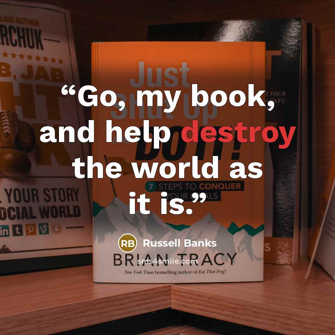 “Go, my book, and help destroy the world as it is.” quote by Russell Banks