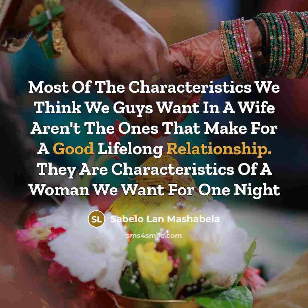 “Most Of The Characteristics We Think We Guys Want In A Wife Aren't The Ones That Make For A Good Lifelong Relationship. They Are Characteristics Of A Woman We Want For One Night” quote by Sabelo Lan Mashabela