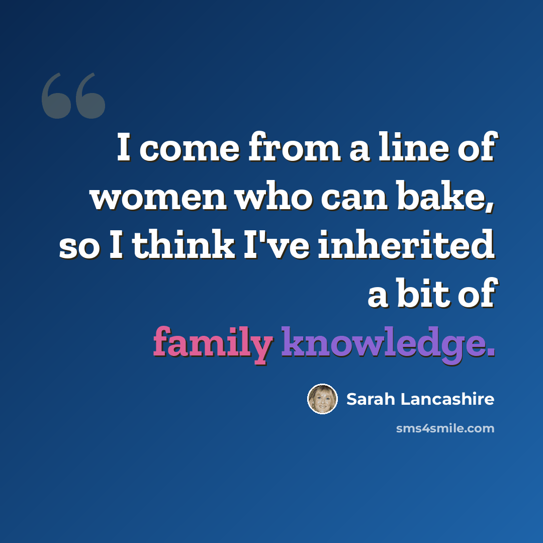 “I come from a line of women who can bake, so I think I've inherited a bit of family knowledge.” quote by Sarah Lancashire