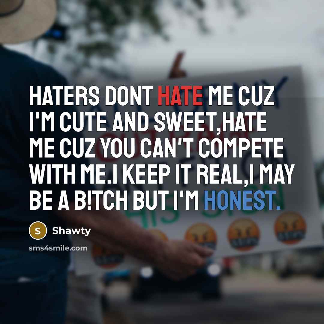 “Haters dont hate me cuz I'm cute and sweet,hate me cuz you can't compete with me.i keep it real,i may be a b!tch but I'm honest.” quote by Shawty