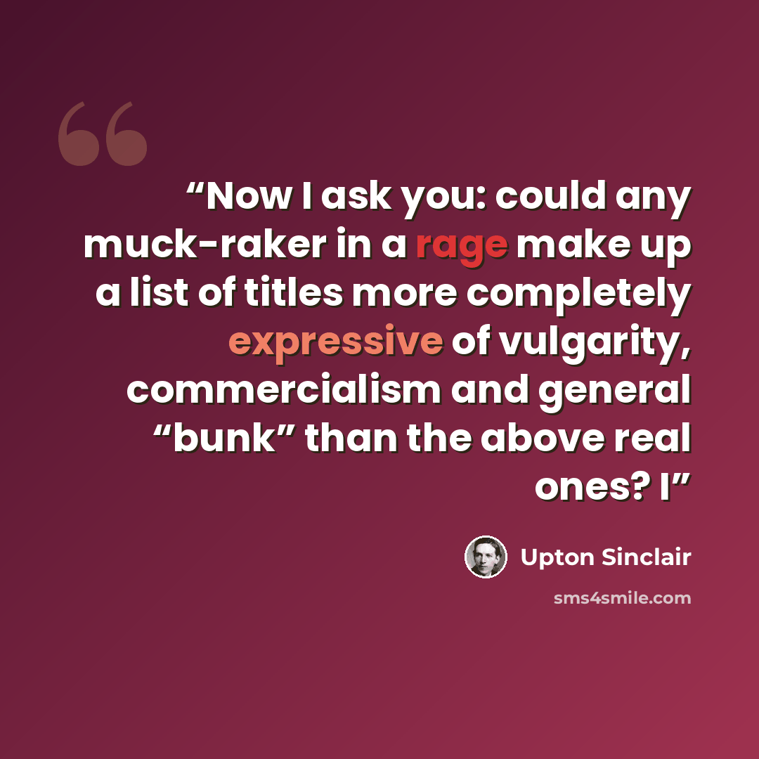 “Now I ask you: could any muck-raker in a rage make up a list of titles more completely expressive of vulgarity, commercialism and general “bunk” than the above real ones? I” quote by Upton Sinclair