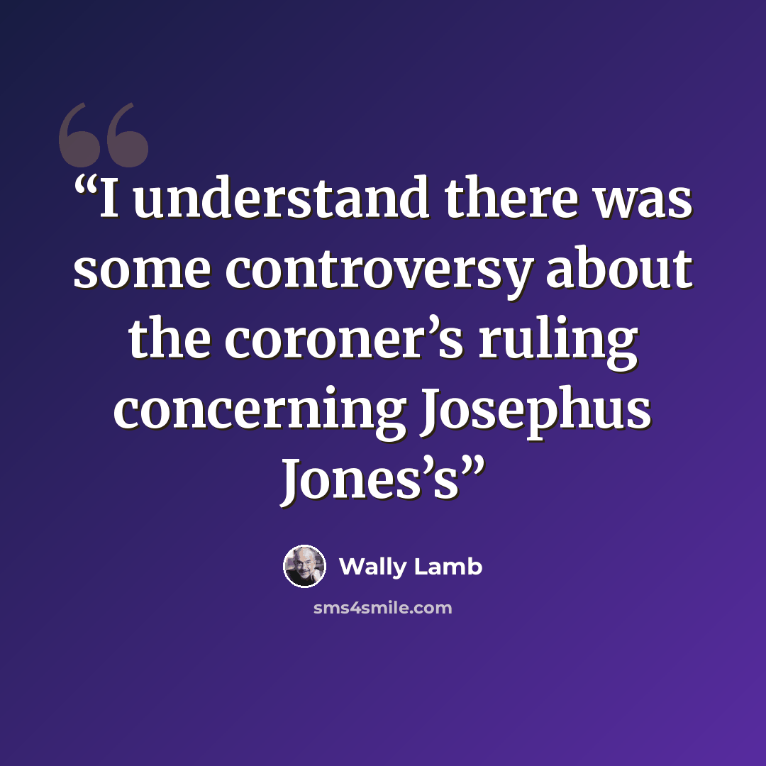 “I understand there was some controversy about the coroner’s ruling concerning Josephus Jones’s” quote by Wally Lamb
